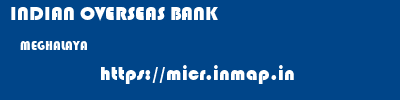 INDIAN OVERSEAS BANK  MEGHALAYA     micr code
